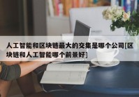 人工智能和区块链最大的交集是哪个公司[区块链和人工智能哪个前景好]