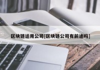 区块链运用公司[区块链公司有前途吗]