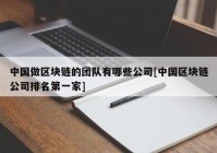 中国做区块链的团队有哪些公司[中国区块链公司排名第一家]