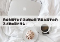 蚂蚁金服平台的区块链公司[蚂蚁金服平台的区块链公司叫什么]