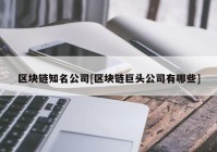 区块链知名公司[区块链巨头公司有哪些]