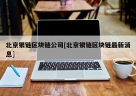 北京银链区块链公司[北京银链区块链最新消息]