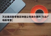 万达集团新零售区块链公司简介图片[万达广场新零售]