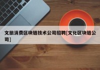 文旅消费区块链技术公司招聘[文化区块链公司]