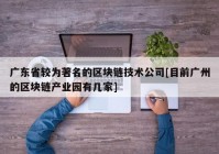 广东省较为著名的区块链技术公司[目前广州的区块链产业园有几家]