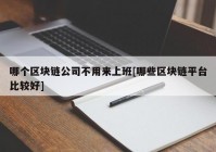 哪个区块链公司不用来上班[哪些区块链平台比较好]