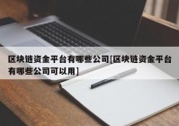 区块链资金平台有哪些公司[区块链资金平台有哪些公司可以用]