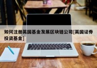 如何注册英国基金发展区块链公司[英国证券投资基金]