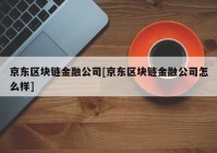 京东区块链金融公司[京东区块链金融公司怎么样]