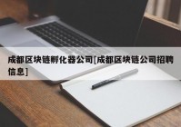 成都区块链孵化器公司[成都区块链公司招聘信息]