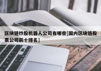 区块链炒股机器人公司有哪些[国内区块链股票公司前十排名]