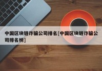 中国区块链诈骗公司排名[中国区块链诈骗公司排名榜]