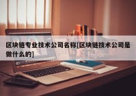 区块链专业技术公司名称[区块链技术公司是做什么的]