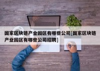 国家区块链产业园区有哪些公司[国家区块链产业园区有哪些公司招聘]