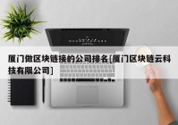 厦门做区块链接的公司排名[厦门区块链云科技有限公司]