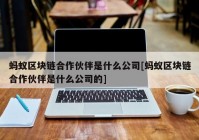 蚂蚁区块链合作伙伴是什么公司[蚂蚁区块链合作伙伴是什么公司的]