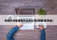 币圈区块链是做什么的公司[币圈 区块链]