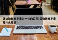 区块链和元宇宙为一体的公司[区块链元宇宙是什么意思]