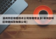 温州市区块链技术公司有哪些企业[温州创块区块链科技有限公司]