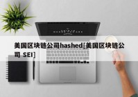 美国区块链公司hashed[美国区块链公司 SEI]