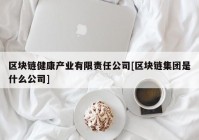 区块链健康产业有限责任公司[区块链集团是什么公司]