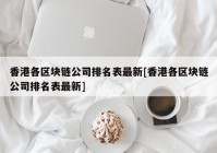 香港各区块链公司排名表最新[香港各区块链公司排名表最新]