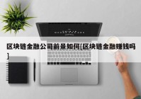 区块链金融公司前景如何[区块链金融赚钱吗]