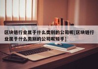 区块链行业属于什么类别的公司呢[区块链行业属于什么类别的公司呢知乎]