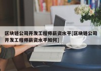 区块链公司开发工程师薪资水平[区块链公司开发工程师薪资水平如何]