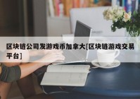 区块链公司发游戏币加拿大[区块链游戏交易平台]