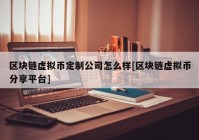 区块链虚拟币定制公司怎么样[区块链虚拟币分享平台]