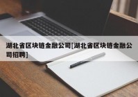 湖北省区块链金融公司[湖北省区块链金融公司招聘]