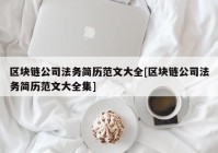 区块链公司法务简历范文大全[区块链公司法务简历范文大全集]