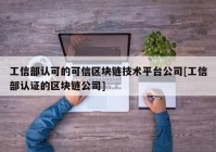 工信部认可的可信区块链技术平台公司[工信部认证的区块链公司]