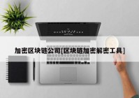 加密区块链公司[区块链加密解密工具]