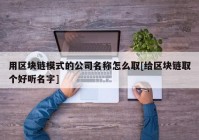 用区块链模式的公司名称怎么取[给区块链取个好听名字]