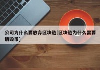 公司为什么要放弃区块链[区块链为什么需要销毁币]