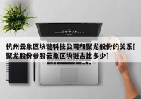 杭州云象区块链科技公司和聚龙般份的关系[聚龙股份参股云象区块链占比多少]