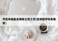 学区块链能去哪些公司工作[区块链学校有哪些]