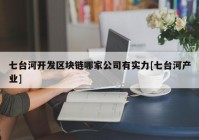 七台河开发区块链哪家公司有实力[七台河产业]