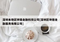 深圳本地区块链金融科技公司[深圳区块链金融服务有限公司]