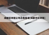 成都区块链公司总裁是谁[成都市区块链]