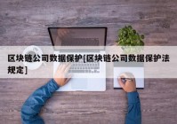 区块链公司数据保护[区块链公司数据保护法规定]