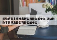 区块链数字货币发行公司排名前十名[区块链数字货币发行公司排名前十名]